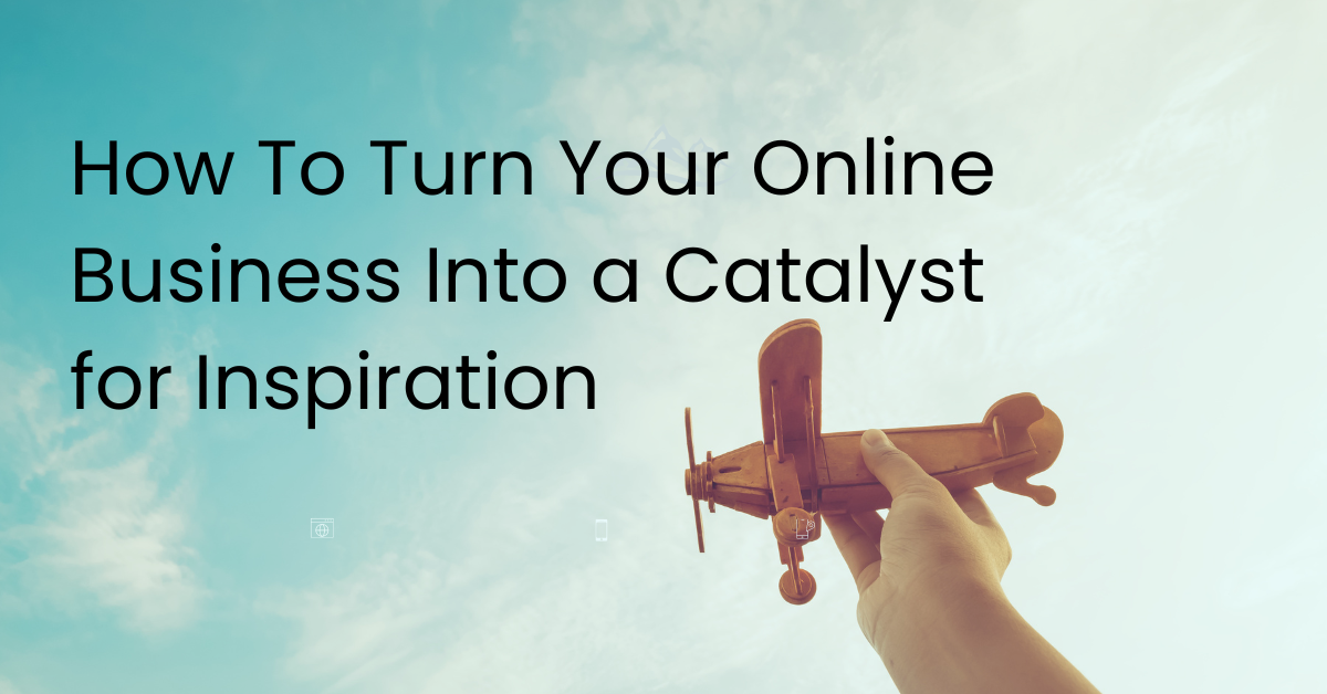 How to Turn Your Online Business into an Inspiration
