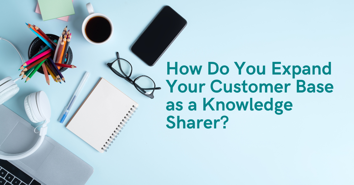 How Do You Expand Your Customer Base as a Knowledge Sharer?