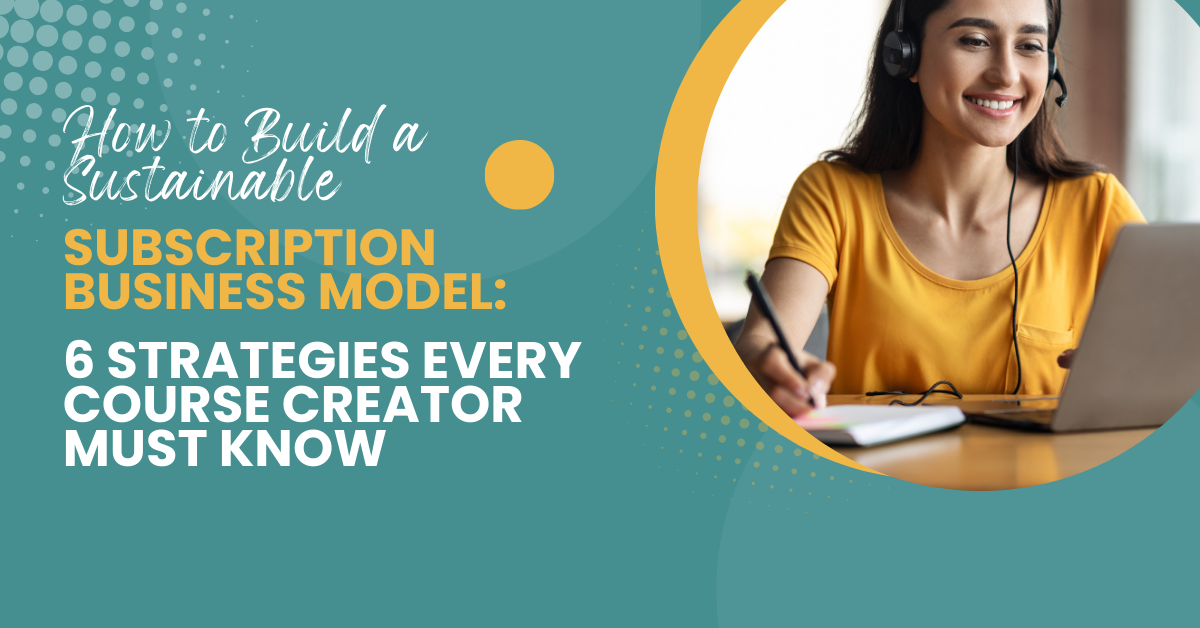 How to Build a Sustainable Subscription Business Model: 6 Strategies Every Course Creator Must Know