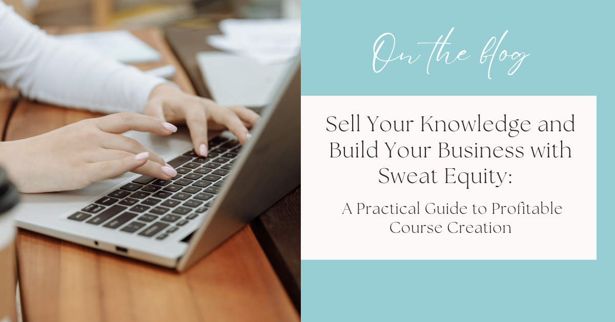Sell Your Knowledge and Build Your Business with Sweat Equity: A Practical Guide to Profitable Course Creation