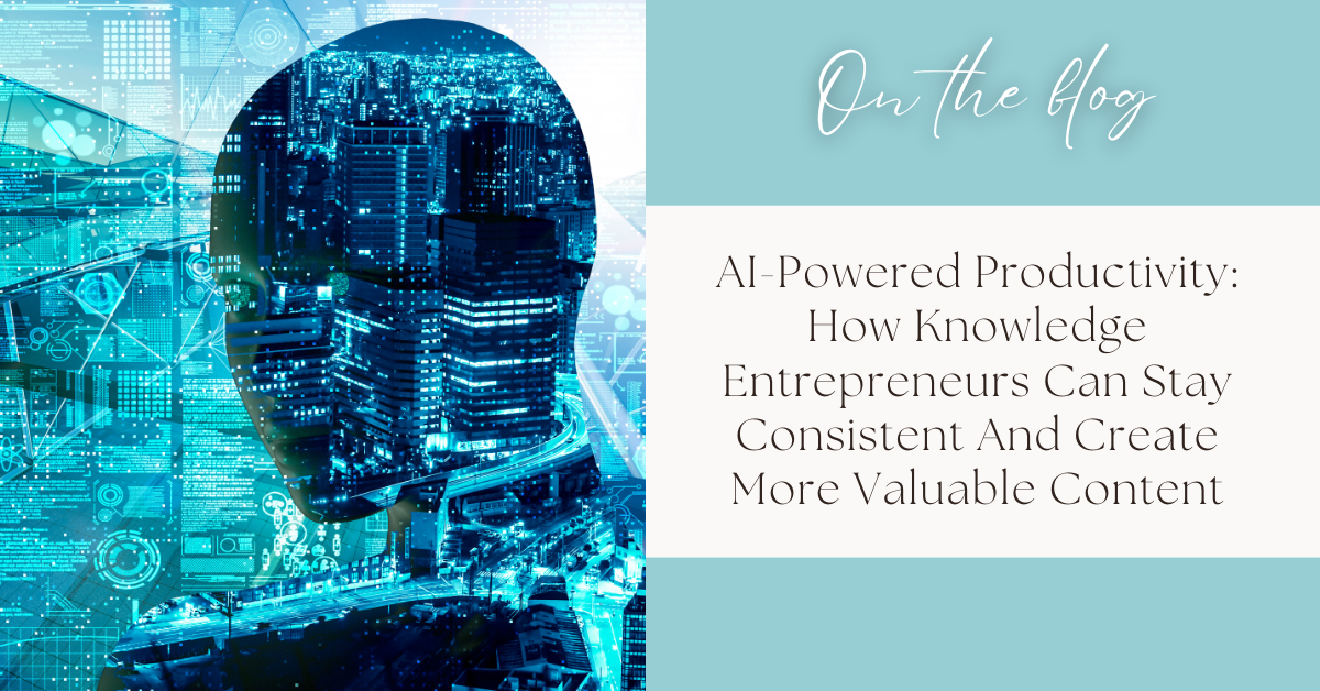 AI-Powered Productivity: How Knowledge Entrepreneurs Can Stay Consistent And Create More Valuable Content